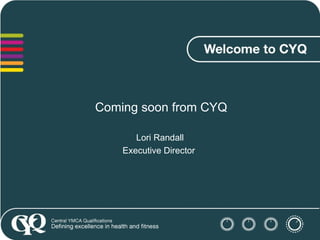 Coming soon from CYQ Lori Randall Executive Director  