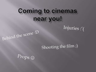 Coming to cinemas near you! Injuries :’(  Behind the scene :D  Shooting the film ;) Props  