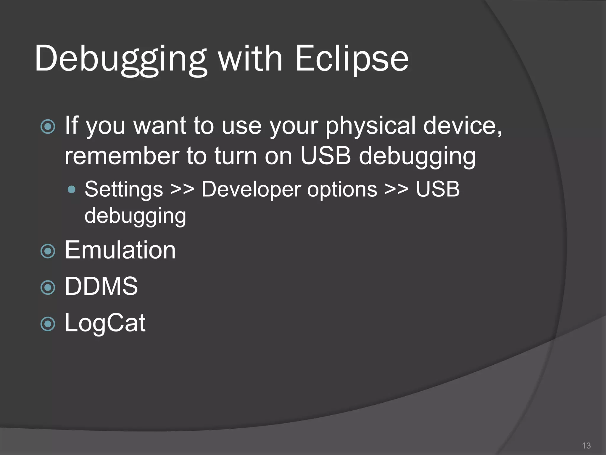 Debugging with Eclipse
   If you want to use your physical device,
    remember to turn on USB debugging
     Settings >> Developer options >> USB
     debugging
 Emulation
 DDMS
 LogCat




                                               13
 