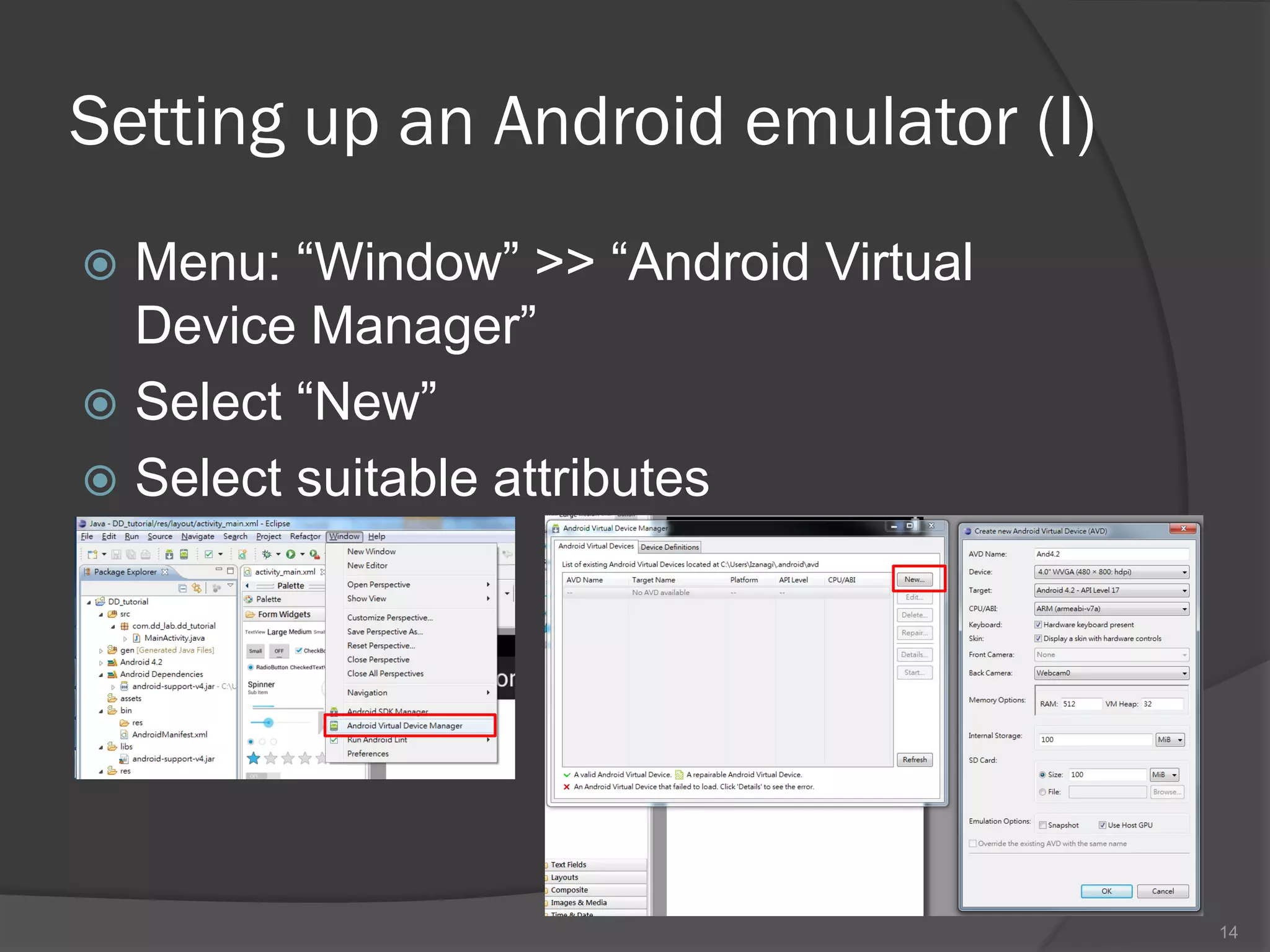 Setting up an Android emulator (I)
 Menu: “Window” >> “Android Virtual
  Device Manager”
 Select “New”
 Select suitable attributes




                                       14
 
