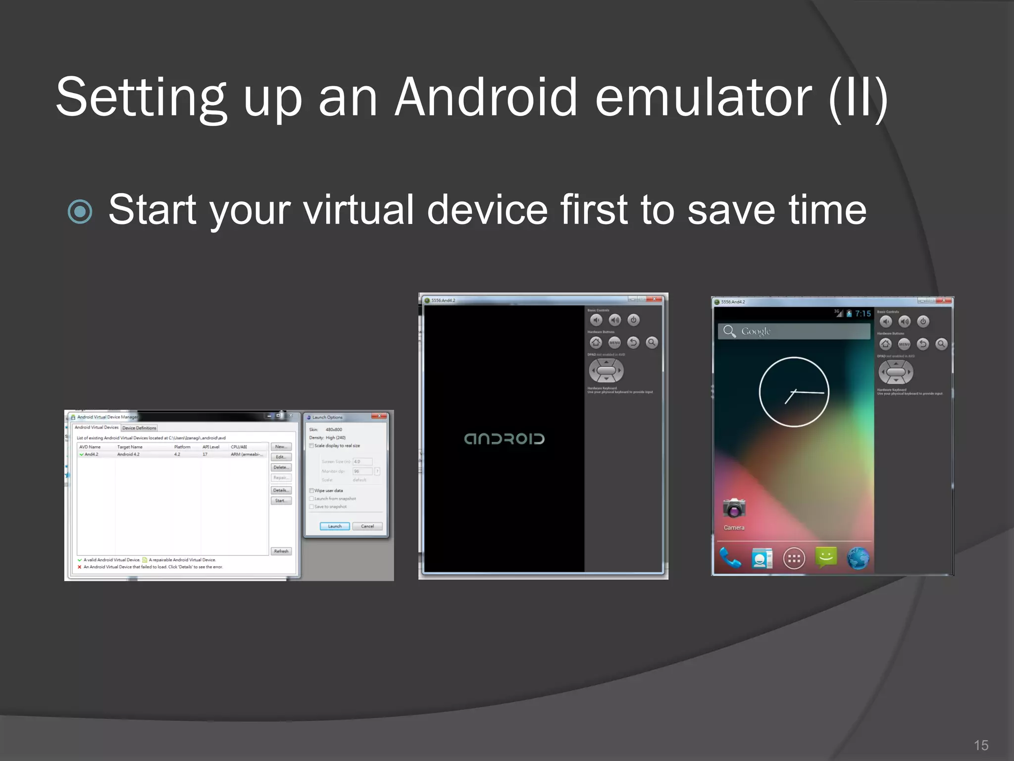Setting up an Android emulator (II)
   Start your virtual device first to save time




                                                   15
 