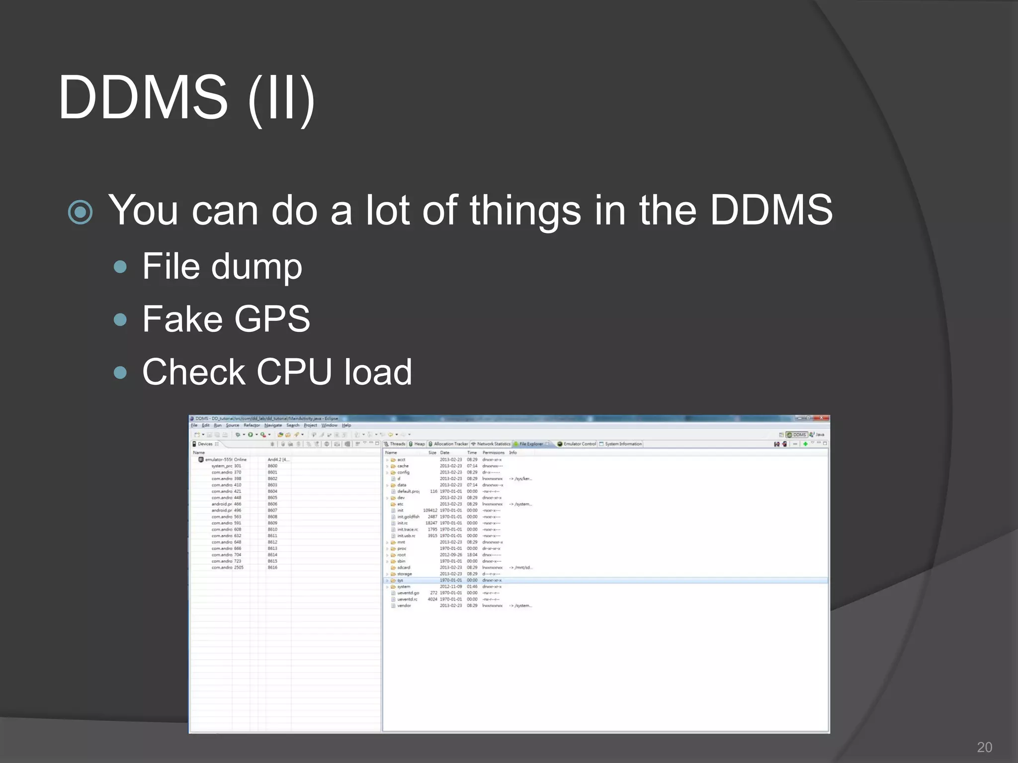 DDMS (II)
   You can do a lot of things in the DDMS
     File dump
     Fake GPS
     Check CPU load




                                             20
 