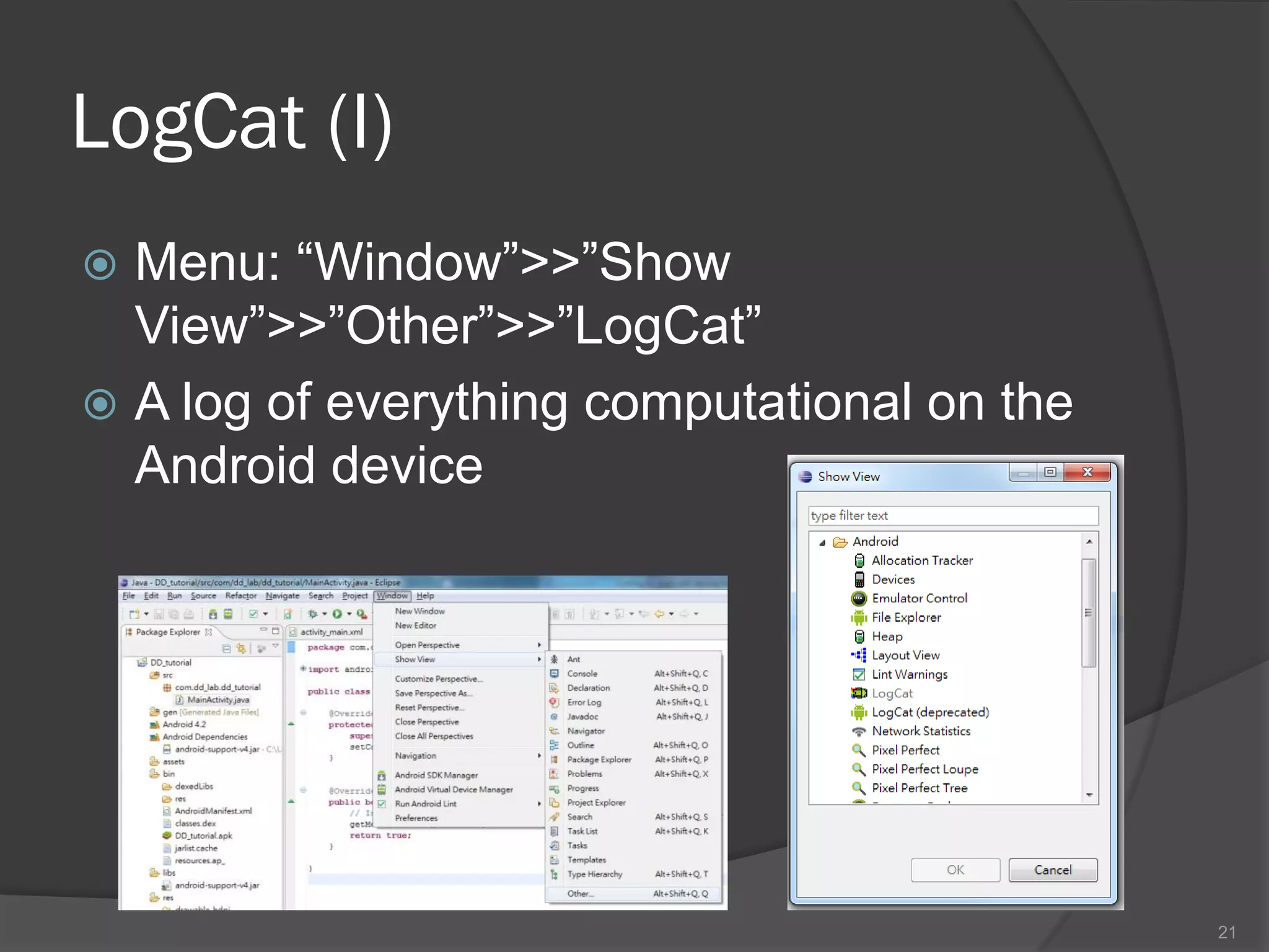 LogCat (I)
 Menu: “Window”>>”Show
  View”>>”Other”>>”LogCat”
 A log of everything computational on the
  Android device




                                             21
 