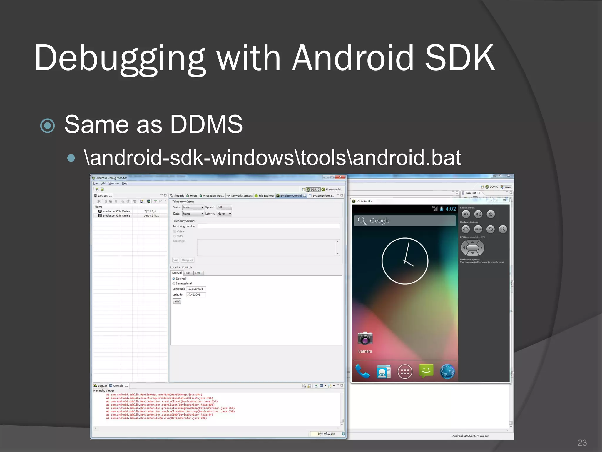 Debugging with Android SDK
   Same as DDMS
     android-sdk-windowstoolsandroid.bat




                                               23
 
