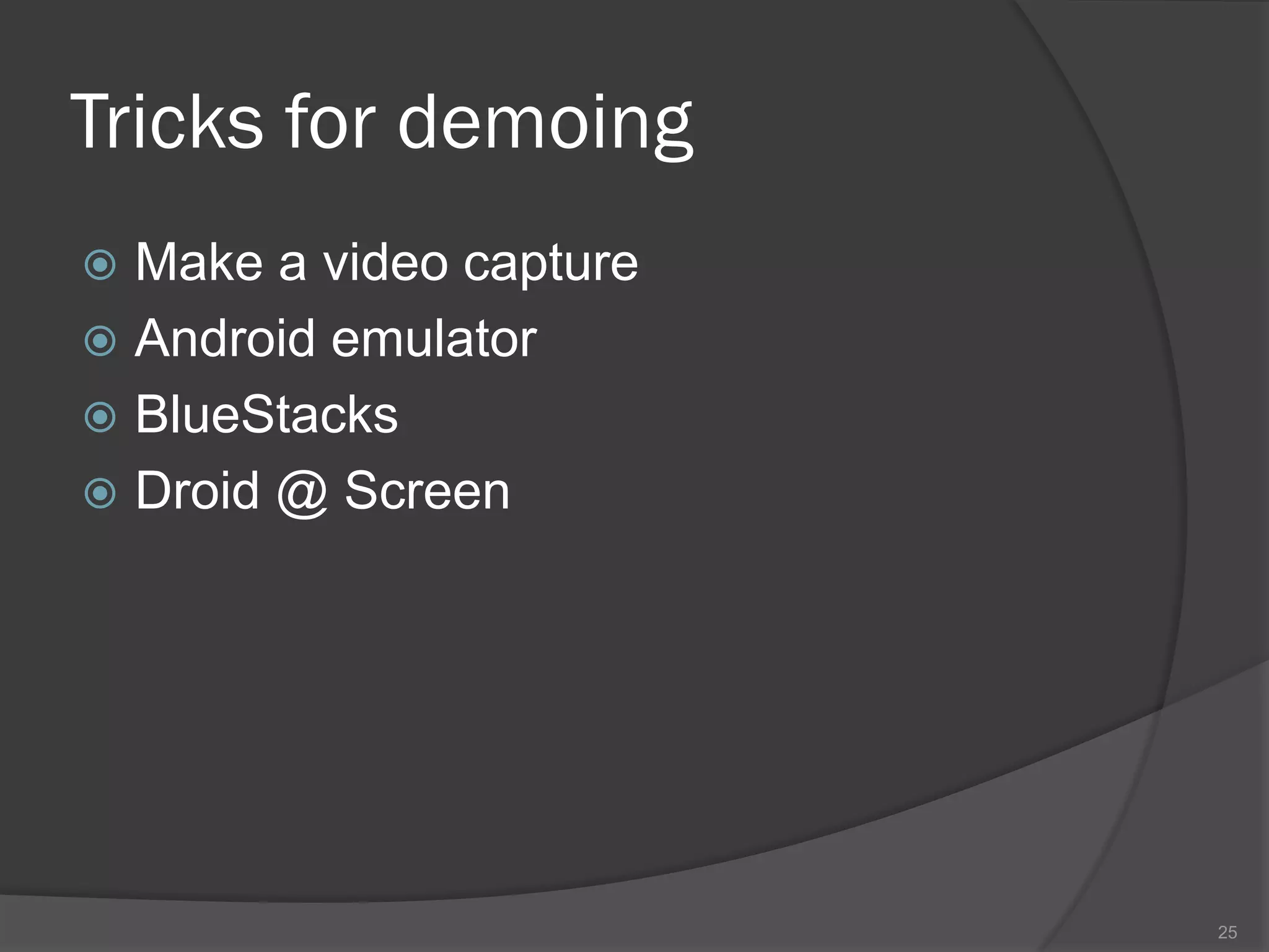 Tricks for demoing
 Make a video capture
 Android emulator
 BlueStacks
 Droid @ Screen




                         25
 