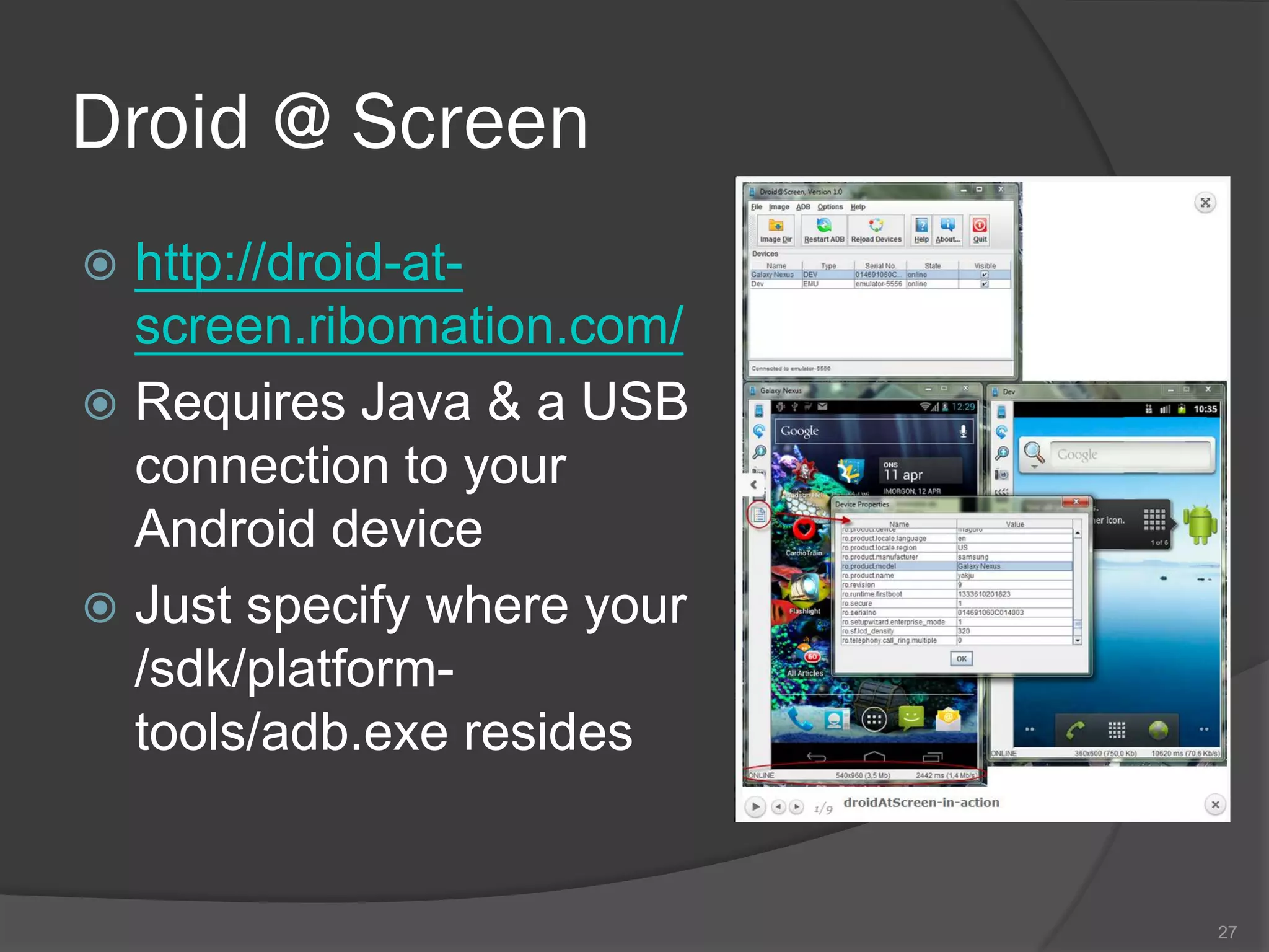 Droid @ Screen
 http://droid-at-
  screen.ribomation.com/
 Requires Java & a USB
  connection to your
  Android device
 Just specify where your
  /sdk/platform-
  tools/adb.exe resides


                            27
 