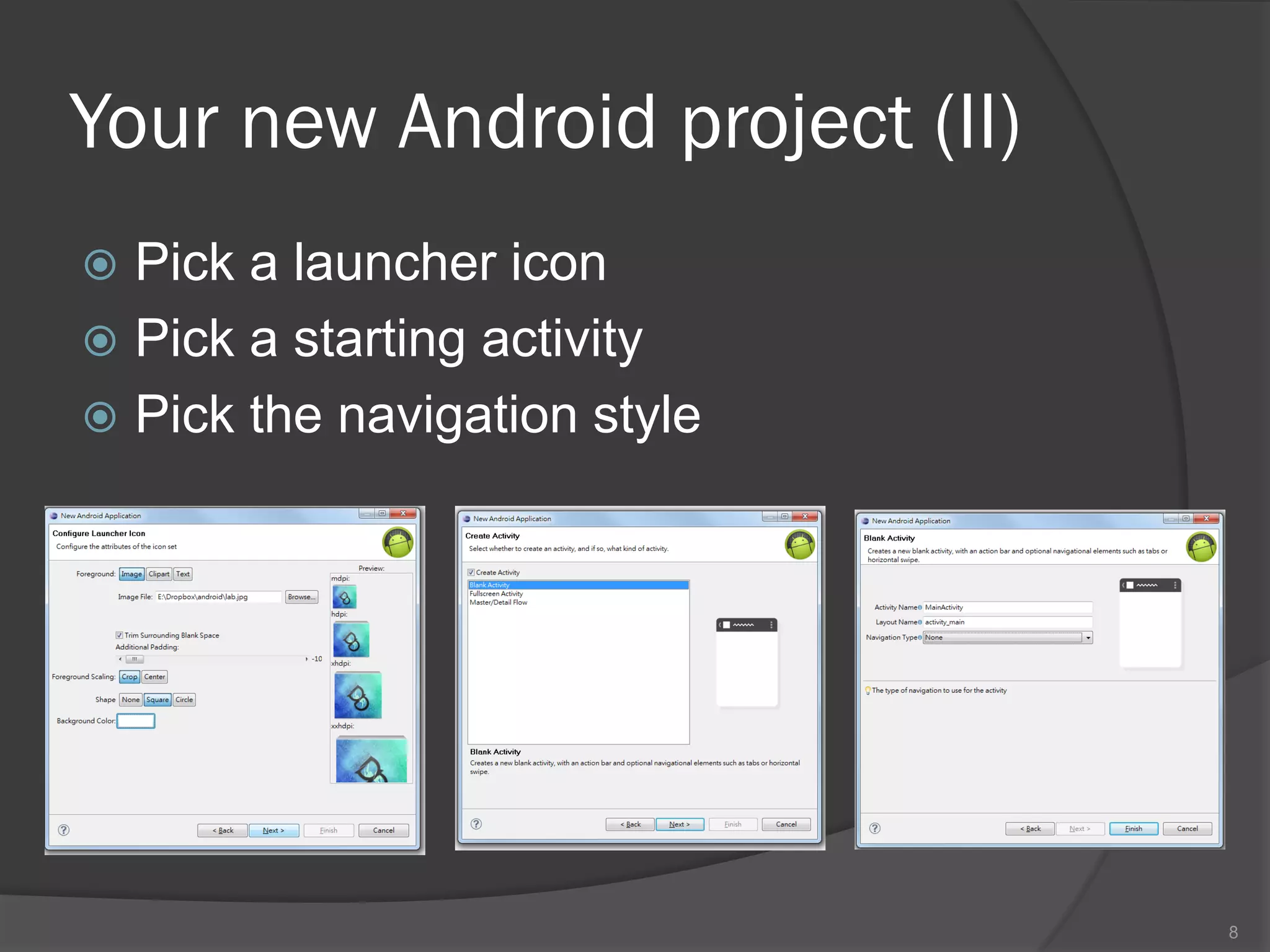 Your new Android project (II)
 Pick a launcher icon
 Pick a starting activity
 Pick the navigation style




                                8
 