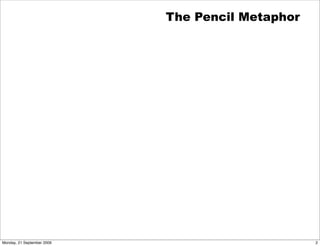 The Pencil Metaphor




Monday, 21 September 2009                         2
 