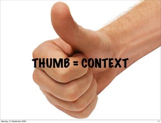 THUMB = CONTEXT



Monday, 21 September 2009                     11
 