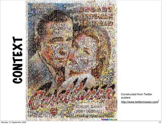 CONTEXT




                            Constructed from Twitter
                            avatars
                            http://www.twittermosaic.com/




Monday, 21 September 2009                               12
 
