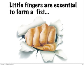 Little fingers are essential
                 to form a fist...




Monday, 21 September 2009                       23
 