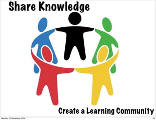 Share Knowledge




                            Create a Learning Community
Monday, 21 September 2009                             24
 