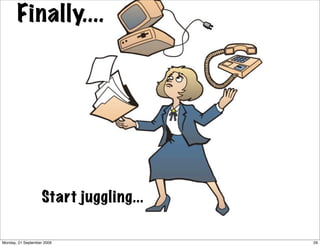 Finally....




                    Start juggling...

Monday, 21 September 2009               29
 