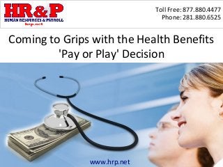 Toll Free: 877.880.4477
Phone: 281.880.6525
www.hrp.net
Coming to Grips with the Health Benefits
'Pay or Play' Decision
 