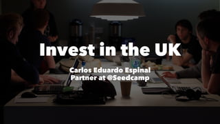 Invest in the UK
Carlos Eduardo Espinal
Partner at @Seedcamp
 