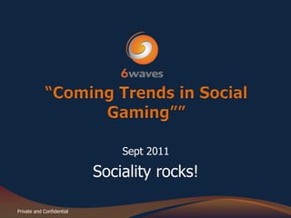 “Coming Trends in Social Gaming”” Sept 2011 Sociality rocks! 