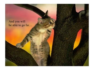 And you will  be able to go far… 