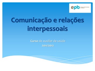 Comunicação e relações
    interpessoais
     Curso de auxiliar de saúde
             2011/2012
 