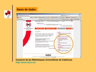 Bases de dades  Consorsi de les Biblioteques Univeritàries de Catalunya http://www.cbuc.es/ 