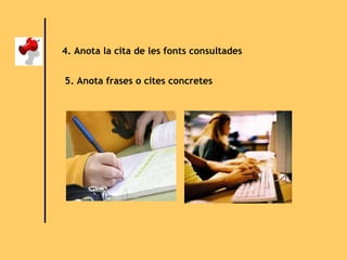 4. Anota la cita de les fonts consultades 5. Anota frases o cites concretes 