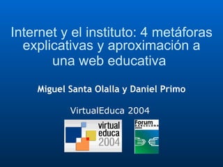 Internet y el instituto: 4 metáforas explicativas y aproximación a una web educativa   VirtualEduca 2004  Miguel Santa Olalla y Daniel Primo 