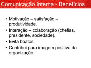 Motivação – satisfação – produtividade. Interação – colaboração (chefias, presidente, sociedade). Evita boatos. Contribui para imagem positiva da organização. Comunicação Interna - Benefícios 