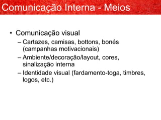 Comunicação visual Cartazes, camisas, bottons, bonés (campanhas motivacionais) Ambiente/decoração/layout, cores, sinalização interna Identidade visual (fardamento-toga, timbres, logos, etc.) Comunicação Interna - Meios 
