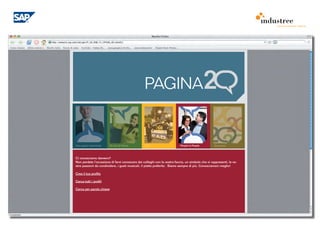 comunicazione interna




                                                 PAGINA


Una pagina importante   20 anni di Valore        E 20                     People to People        Download




Ci conosciamo davvero?
Non perdete l’occasione di farvi conoscere dai colleghi con la vostra faccia, un simbolo che vi rappresenti, le vo-
stre passioni da condividere, i gusti musicali, il piatto preferito . Siamo sempre di più. Conosciamoci meglio!

Crea il tuo profilo

Cerca tutti i profili

Cerca per parola chiave
 