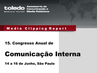 M e d i a  C l i p p i n g  R e p o r t 15. Congresso Anual de Comunicação Interna 14 a 16 de Junho, São Paulo 