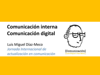 Comunicación interna
Comunicación digital
Luis Miguel Díaz-Meco
Jornada Internacional de
actualización en comunicación
 