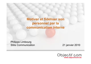 Motiver et fidéliser son
                personnel par la
             communication interne



Philippe Limbourg
Stilis Communication               21 janvier 2010
 