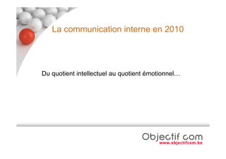La communication interne en 2010




Du quotient intellectuel au quotient émotionnel…
 