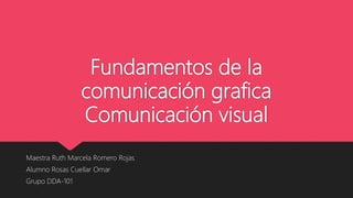 Fundamentos de la
comunicación grafica
Comunicación visual
Maestra Ruth Marcela Romero Rojas
Alumno Rosas Cuellar Omar
Grupo DDA-101
 