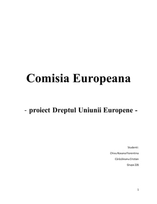 1
Comisia Europeana
- proiect Dreptul Uniunii Europene -
Studenti:
ChivuRoxanaFlorentina
CãrãcãleanuCristian
Grupa 226
 