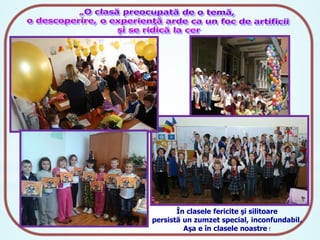 În clasele fericite şi silitoare
persistă un zumzet special, inconfundabil.
Aşa e în clasele noastre !

 