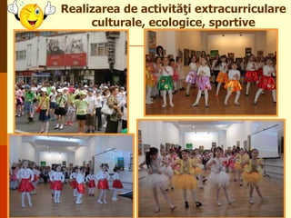 Realizarea de activităţi extracurriculare
culturale, ecologice, sportive

 