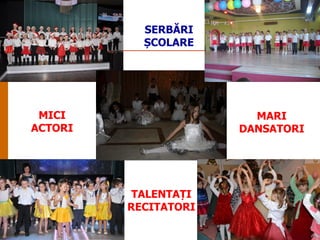 SERBĂRI
ȘCOLARE

MICI
ACTORI

MARI
DANSATORI

TALENTAȚI
RECITATORI

 