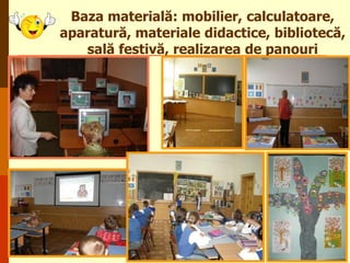 Baza materială: mobilier, calculatoare,
aparatură, materiale didactice, bibliotecă,
sală festivă, realizarea de panouri

 