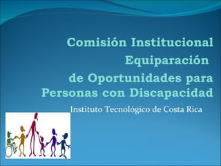 Instituto Tecnológico de Costa Rica Comisión Institucional Equiparación  de Oportunidades para Personas con Discapacidad 