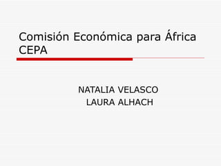 Comisión Económica para África CEPA NATALIA VELASCO  LAURA ALHACH 