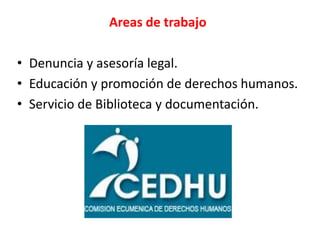 Areas de trabajo
• Denuncia y asesoría legal.
• Educación y promoción de derechos humanos.
• Servicio de Biblioteca y documentación.
 