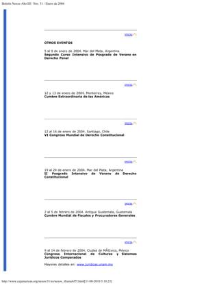 Boletín Nexos Año III / Nro. 31 / Enero de 2004




                                                                                   inicio

                                OTROS EVENTOS

                                5 al 9 de enero de 2004. Mar del Plata, Argentina
                                Segundo Curso Intensivo de Posgrado de Verano en
                                Derecho Penal




                                                                                   inicio

                                12 y 13 de enero de 2004. Monterrey, México
                                Cumbre Extraordinaria de las Américas




                                                                                   inicio

                                12 al 16 de enero de 2004. Santiago, Chile
                                VI Congreso Mundial de Derecho Constitucional




                                                                                   inicio

                                19 al 24 de enero de 2004. Mar del Plata, Argentina
                                II Posgrado Intensivo de Verano de Derecho
                                Constitucional




                                                                                   inicio

                                2 al 5 de febrero de 2004. Antigua Guatemala, Guatemala
                                Cumbre Mundial de Fiscales y Procuradores Generales




                                                                                   inicio

                                9 al 14 de febrero de 2004. Ciudad de MÃ©xico, México
                                Congreso Internacional de Culturas y Sistemas
                                Jurídicos Comparados

                                Mayores detalles en: www.juridicas.unam.mx




http://www.cejamericas.org/nexos/31/es/nexos_iframe6f7f.html[31-08-2010 3:10:23]
 