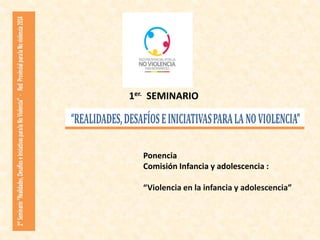 1er. SEMINARIO
Ponencia
Comisión Infancia y adolescencia :
“Violencia en la infancia y adolescencia”
 