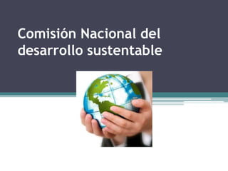 Comisión Nacional del
desarrollo sustentable
 