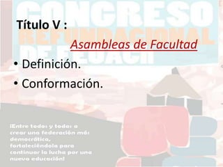 Título V :
Asambleas de Facultad
• Definición.
• Conformación.
 