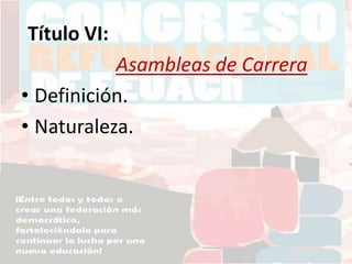 Título VI:
Asambleas de Carrera
• Definición.
• Naturaleza.
 