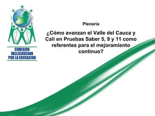 Plenaria ¿Cómo avanzan el Valle del Cauca y Cali en Pruebas Saber 5, 9 y 11 como referentes para el mejoramiento continuo? 