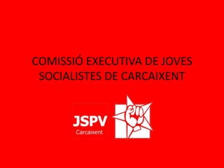 COMISSIÓ EXECUTIVA DE JOVES
 SOCIALISTES DE CARCAIXENT
 