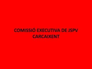COMISSIÓ EXECUTIVA DE JSPV
       CARCAIXENT
 