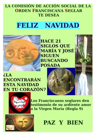 LA COMISIÓN DE ACCIÓN SOCIAL DE LA
ORDEN FRANCISCANA SEGLAR
TE DESEA
FELIZ NAVIDAD
HACE 21
SIGLOS QUE
MARÍA Y JOSÉ
SIGUEN
...